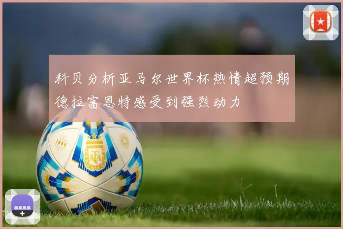 科贝分析亚马尔世界杯热情超预期德拉富恩特感受到强烈动力