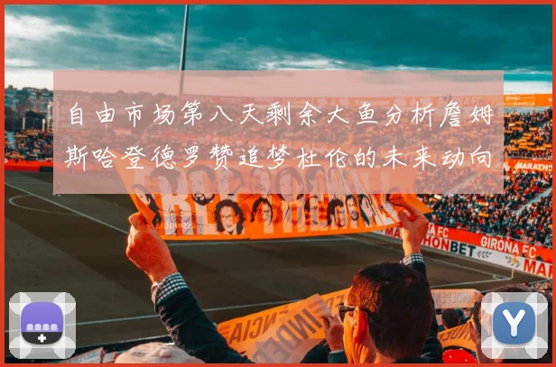 自由市场第八天剩余大鱼分析詹姆斯哈登德罗赞追梦杜伦的未来动向
