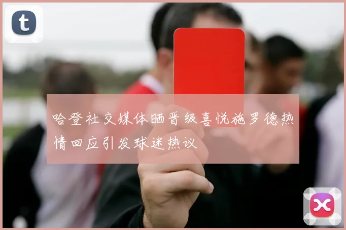 哈登社交媒体晒晋级喜悦施罗德热情回应引发球迷热议