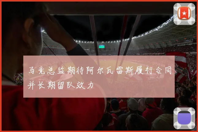 马竞总监期待阿尔瓦雷斯履行合同并长期留队效力