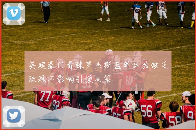 英超豪门青睐罗杰斯蓝军认为缺乏欧冠不影响引援决策